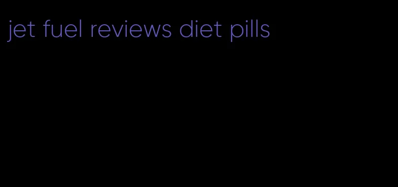 jet fuel reviews diet pills