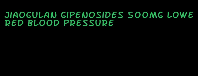 jiaogulan gipenosides 500mg lowered blood pressure