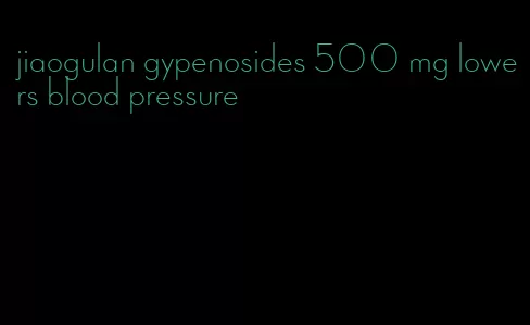 jiaogulan gypenosides 500 mg lowers blood pressure