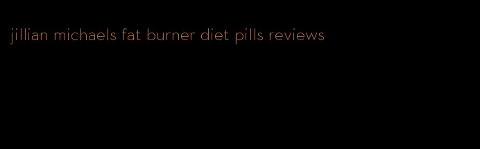 jillian michaels fat burner diet pills reviews