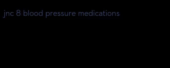 jnc 8 blood pressure medications