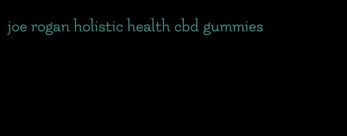 joe rogan holistic health cbd gummies
