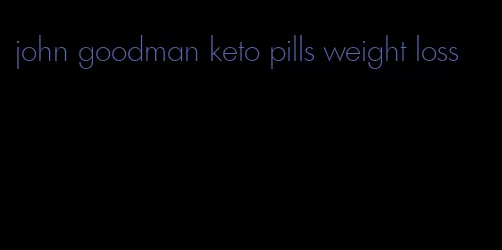 john goodman keto pills weight loss