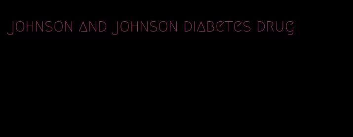johnson and johnson diabetes drug