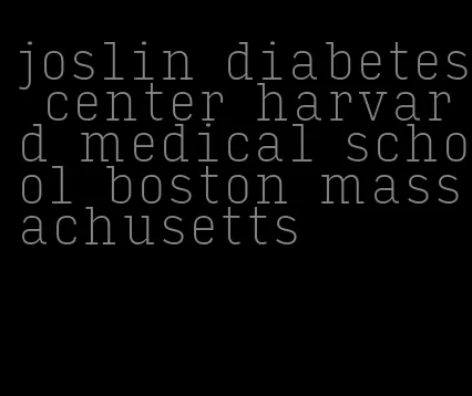 joslin diabetes center harvard medical school boston massachusetts