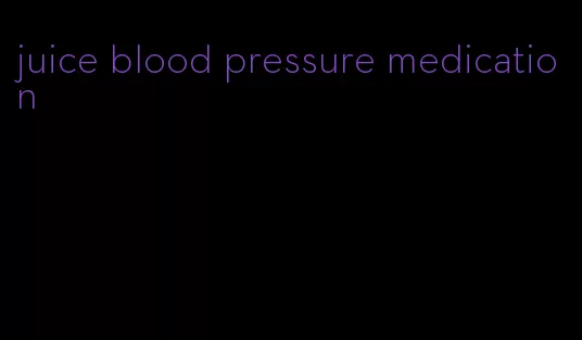 juice blood pressure medication