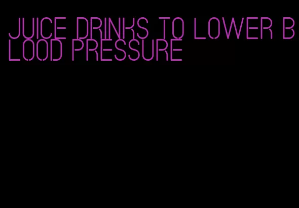 juice drinks to lower blood pressure