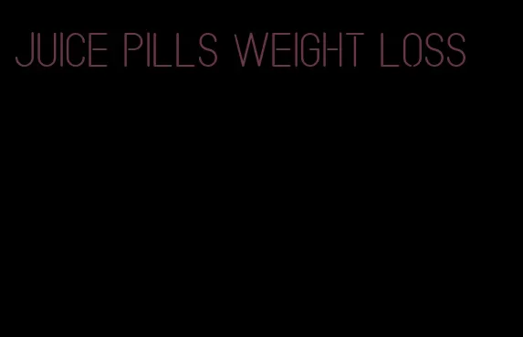juice pills weight loss