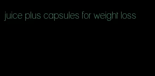juice plus capsules for weight loss