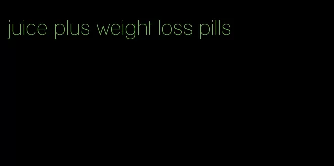 juice plus weight loss pills