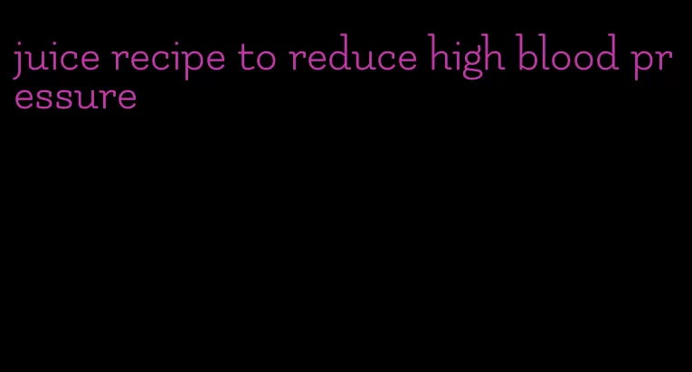 juice recipe to reduce high blood pressure