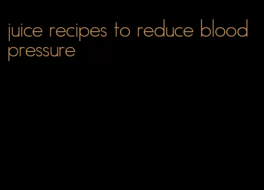 juice recipes to reduce blood pressure