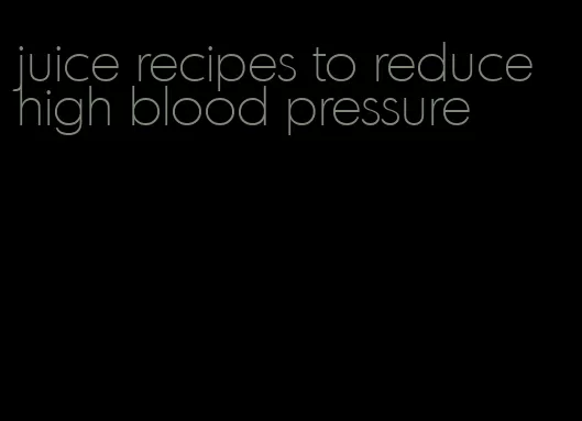 juice recipes to reduce high blood pressure