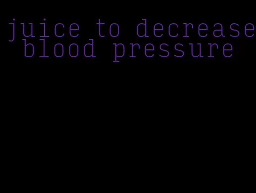 juice to decrease blood pressure