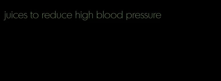 juices to reduce high blood pressure