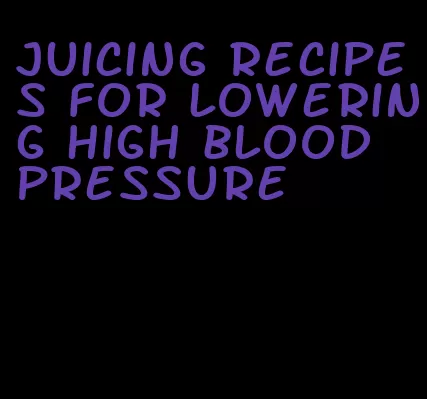juicing recipes for lowering high blood pressure