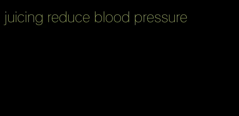 juicing reduce blood pressure