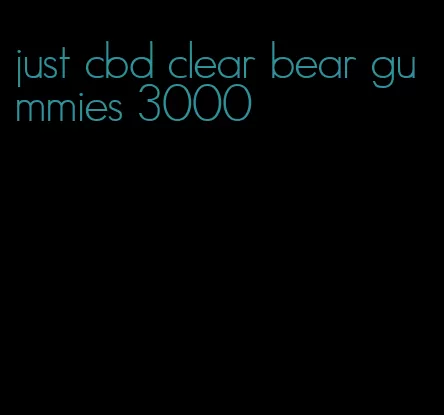just cbd clear bear gummies 3000