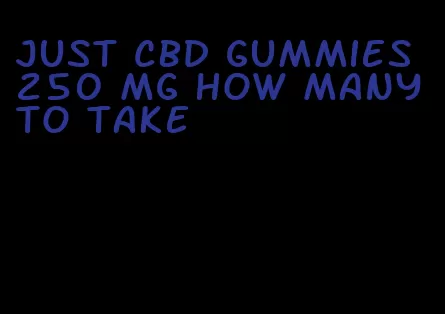 just cbd gummies 250 mg how many to take