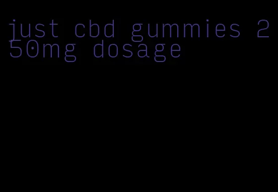 just cbd gummies 250mg dosage