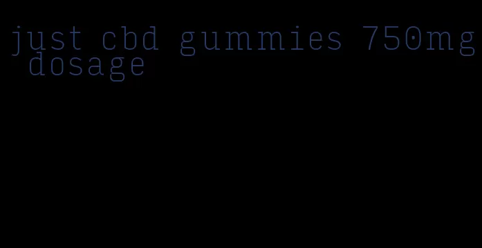 just cbd gummies 750mg dosage