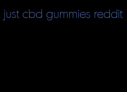 just cbd gummies reddit