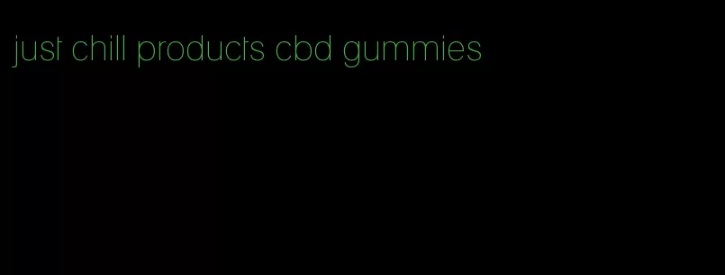 just chill products cbd gummies