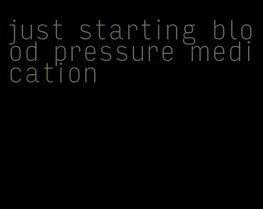 just starting blood pressure medication