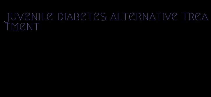 juvenile diabetes alternative treatment