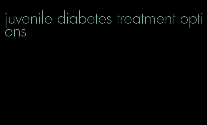 juvenile diabetes treatment options