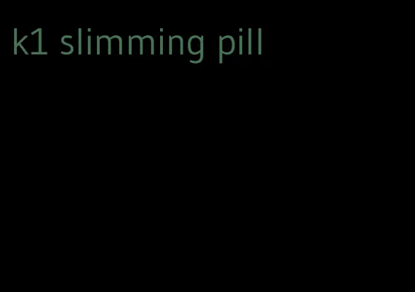 k1 slimming pill
