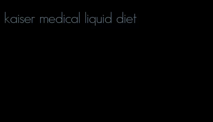 kaiser medical liquid diet