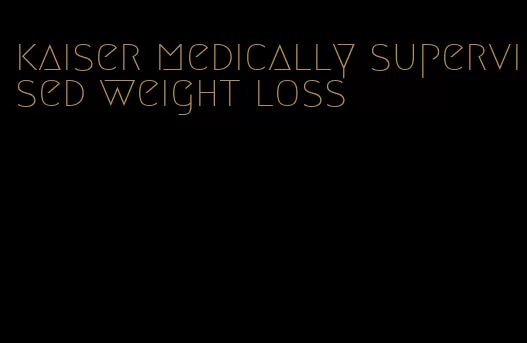 kaiser medically supervised weight loss