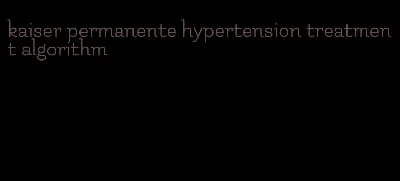 kaiser permanente hypertension treatment algorithm