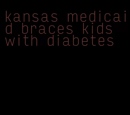 kansas medicaid braces kids with diabetes