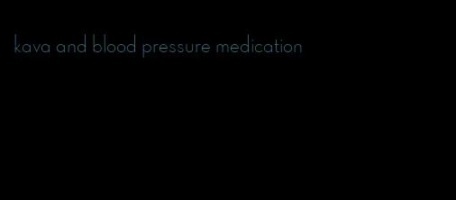 kava and blood pressure medication