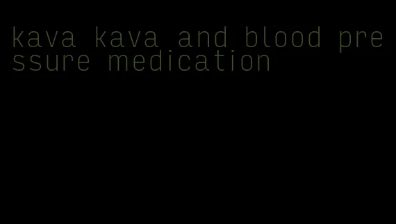 kava kava and blood pressure medication