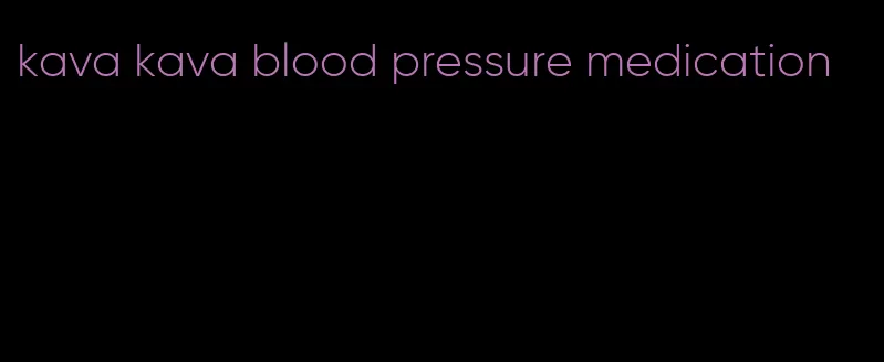 kava kava blood pressure medication