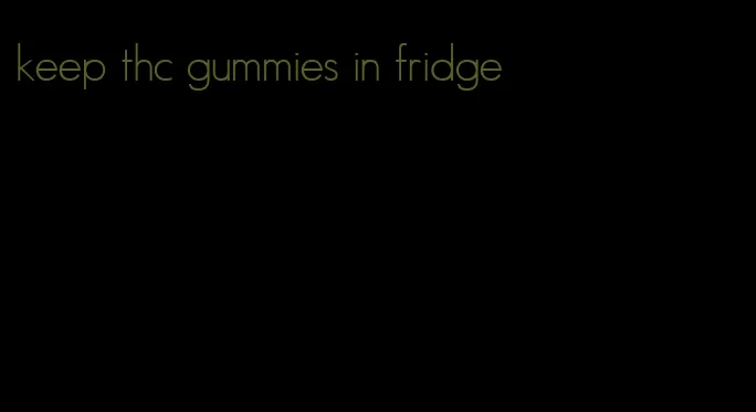 keep thc gummies in fridge