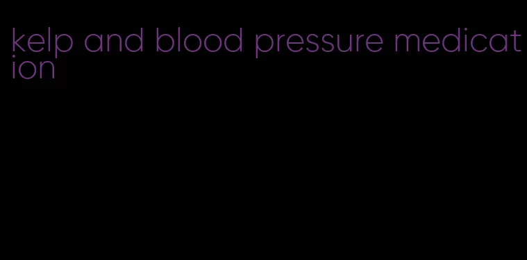kelp and blood pressure medication