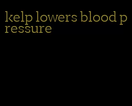kelp lowers blood pressure