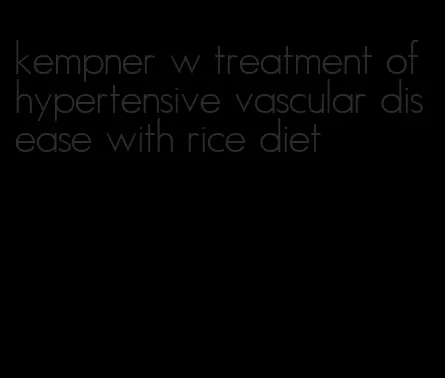 kempner w treatment of hypertensive vascular disease with rice diet