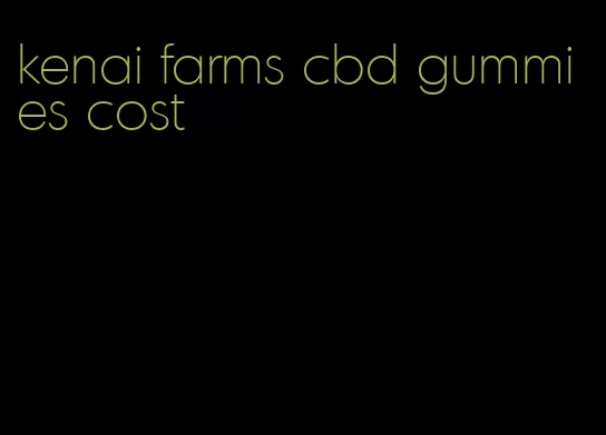 kenai farms cbd gummies cost