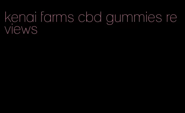 kenai farms cbd gummies reviews