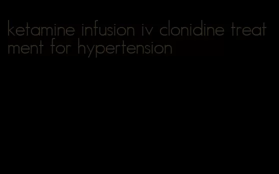 ketamine infusion iv clonidine treatment for hypertension