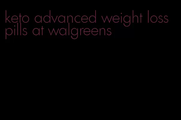keto advanced weight loss pills at walgreens