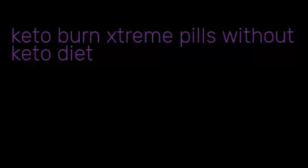 keto burn xtreme pills without keto diet