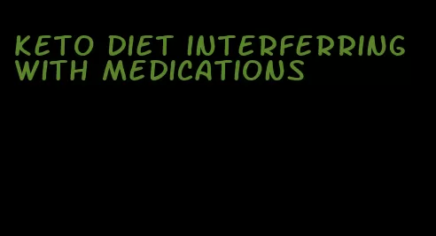 keto diet interferring with medications