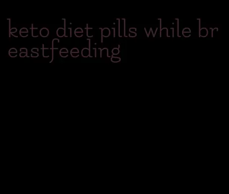 keto diet pills while breastfeeding