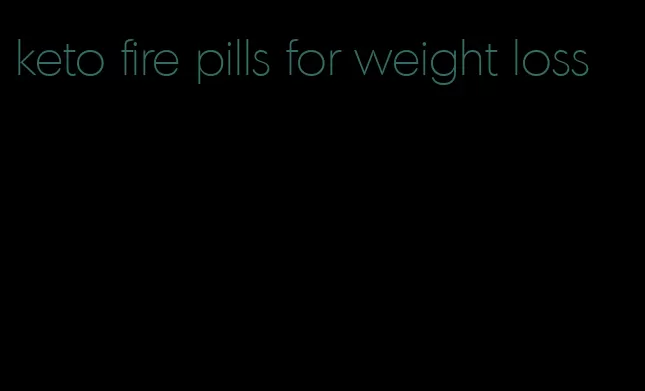 keto fire pills for weight loss